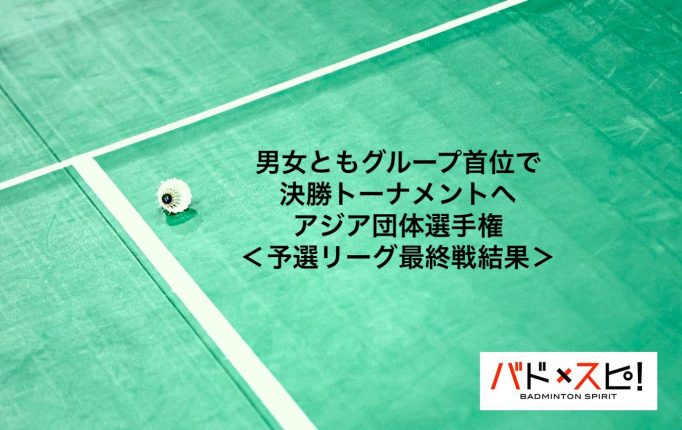【アジア団体選手権2026】日本男女がグループリーグ首位で決勝トーナメント進出！＜予選リーグ・最終戦結果＞